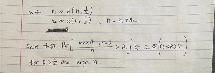 when
ni
~B (n₁ ≤)
h₂~ B (n =)
nenithe.
Show that Pr max (n₁, n=)
n
for R>½ and large n.
>R] * 28 (102) M)
in)
SPAVA
Pet