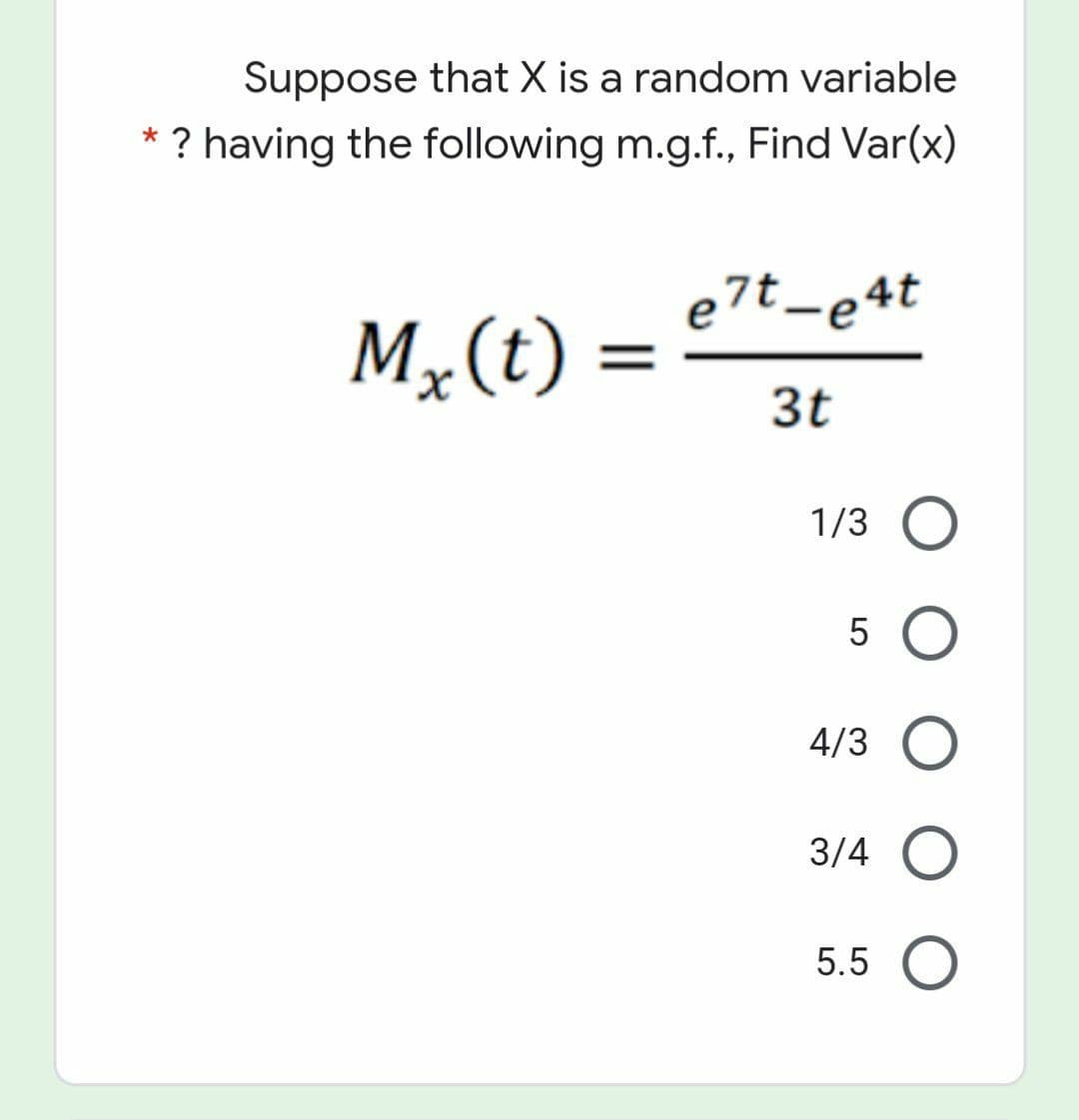 Suppose that X is a random variable
* ? having the following m.g.f., Find Var(x)
e7t_e4t
Mx(t)
3t
1/3 O
5 O
4/3 O
3/4 O
5.5 O
