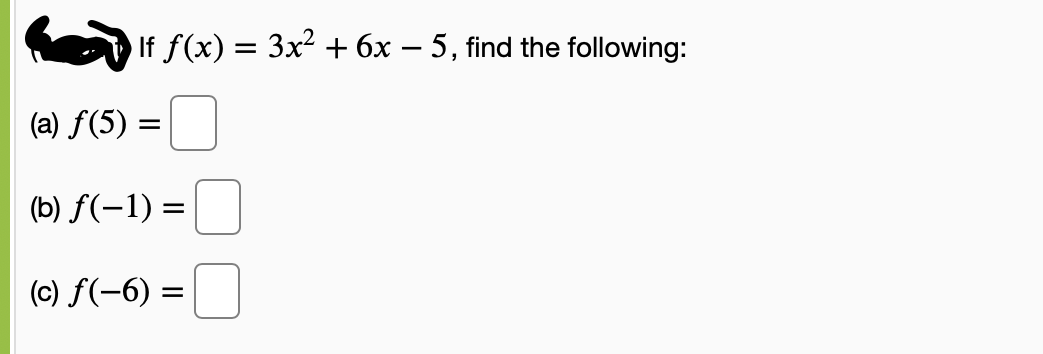 If f(x) = 3x² + 6x – 5, find the following:
(a) f(5) =
(b) f(-1) =
(c) f(-6) =
