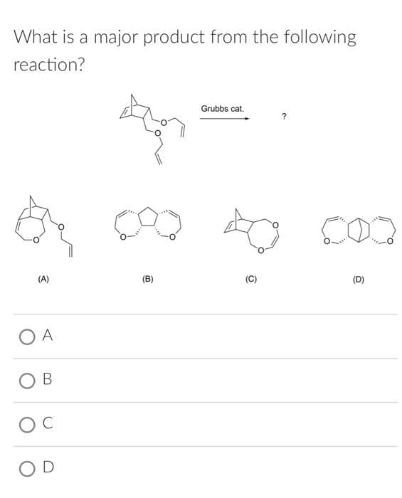 What is a major product from the following
reaction?
(A)
O A
B
OC
OD
(B)
Grubbs cat.
O
?
000
(D)