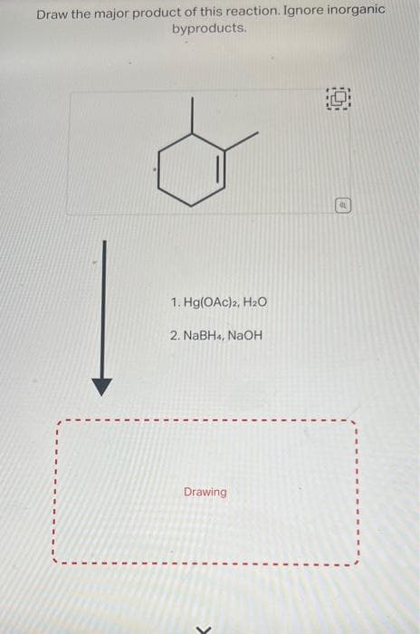 Draw the major product of this reaction. Ignore inorganic
byproducts.
1. Hg(OAc)2, H₂O
2. NaBH4, NaOH
Drawing
at