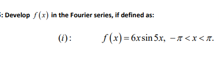: Develop f (x) in the Fourier series, if defined as:
(i):
f (x) = 6xsin 5x, – n<x < r.
