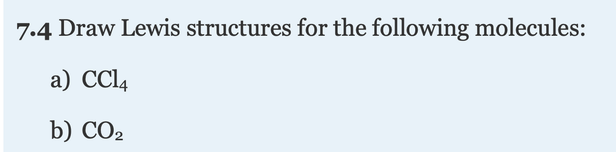 7.4 Draw Lewis structures for the following molecules:
a) CCL4
b) CO2
