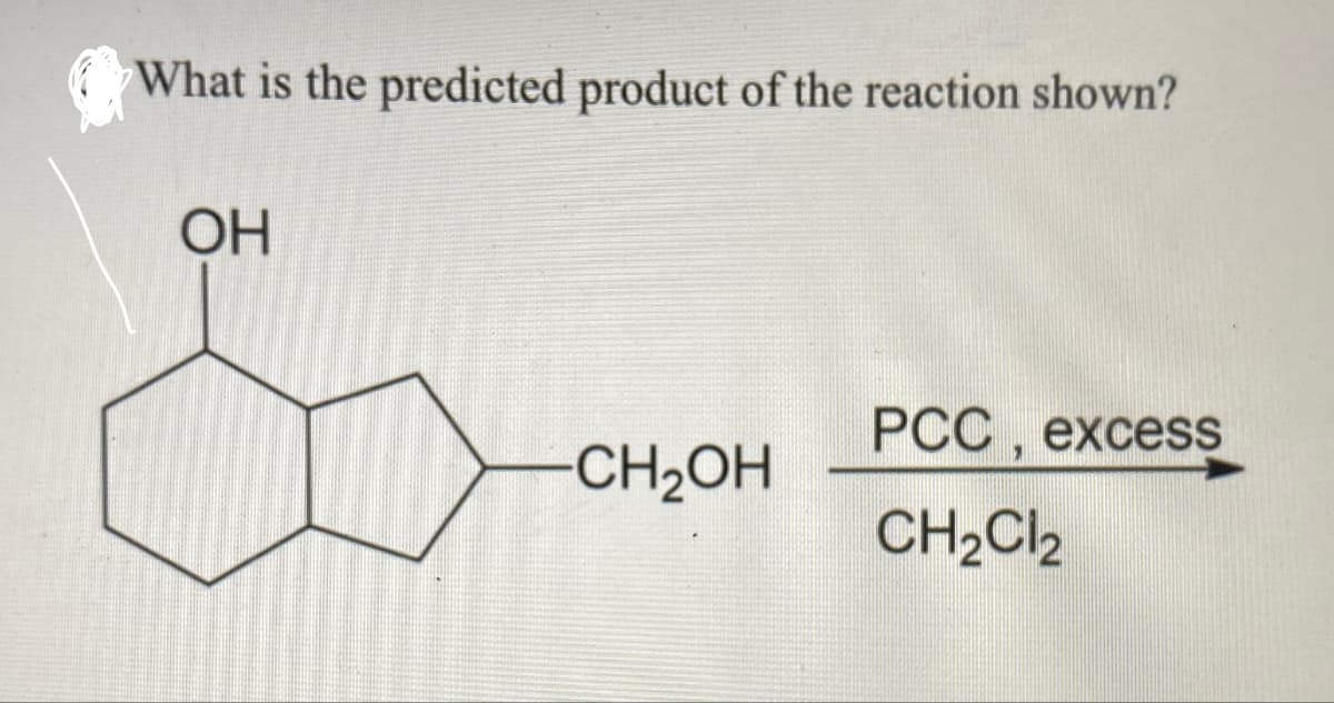 What is the predicted product of the reaction shown?
OH
PCC, excess
-CH₂OH
CH2Cl2
