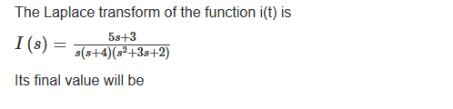 The Laplace transform of the function i(t) is
5s+3
I (s) = s(s+4) (s²+3s+2)
Its final value will be