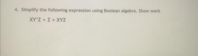 4. Simplify the following expression using Boolean algebra. Show work
XY'Z + Z + XYZ