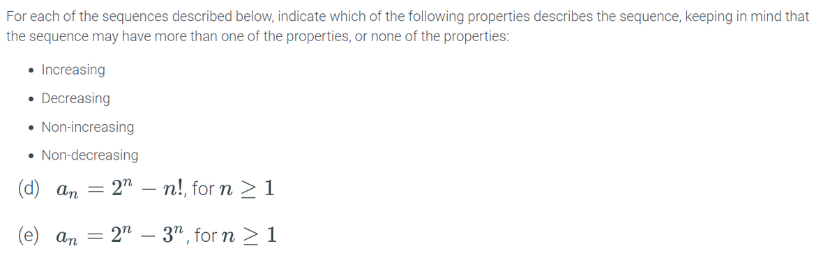 For each of the sequences described below, indicate which of the following properties describes the sequence, keeping in mind that
the sequence may have more than one of the properties, or none of the properties:
Increasing
Decreasing
●
Non-increasing
• Non-decreasing
(d)
an
an
-
2nn!, for n ≥ 1
2n3n, for n ≥ 1