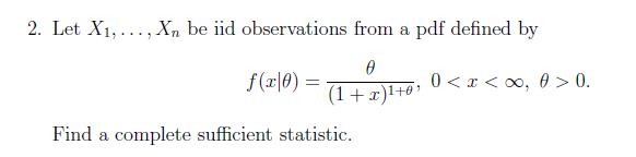 2. Let X₁,..., Xn be iid observations from a pdf defined by
0
f(x|0) =
0<x<∞, 0> 0.
(1+x)¹+0¹
Find a complete sufficient statistic.