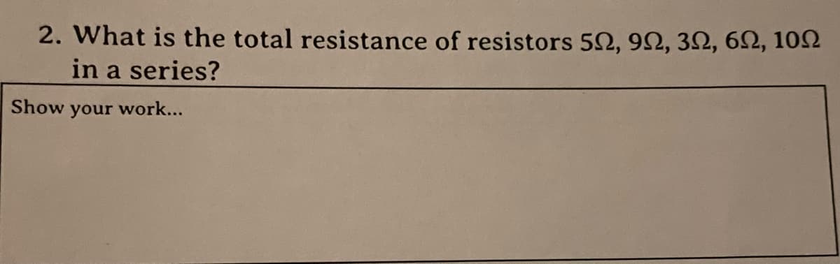 2. What is the total resistance of resistors 50, 90, 30, 62, 102
in a series?
Show your work...