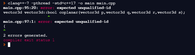 > clang++-7 -pthread -std=c++17 -o main main.cpp
main.cpp:95:20: error: expected unqualified-id
vector3d vector3d::bool coplanar (vector3d p, vector3d q, vector3d r,vector3d s);
main.cpp:97:1: error: expected unqualified-id
{
2 errors generated.
compiler exit status 1
