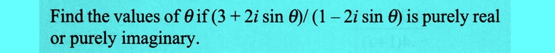 Find the values of 0 if (3 + 2i sin 0)/ (1 - 2i sin ) is purely real
or purely imaginary.