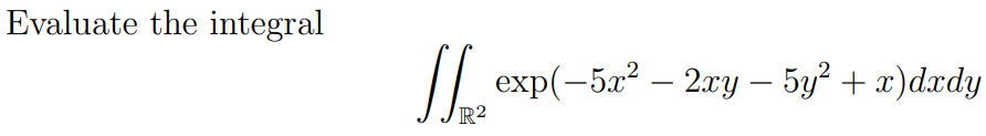 Evaluate the integral
[] exp(-5x² – 2xy − 5y² + x)dxdy