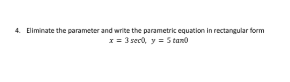 4. Eliminate the parameter and write the parametric equation in rectangular form
x = 3 sece, y = 5 tan0
