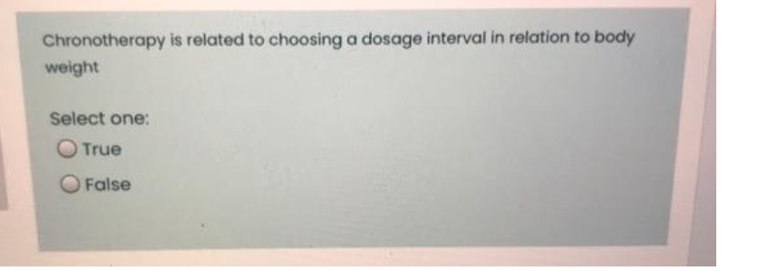 Chronotherapy is related to choosing a dosage interval in relation to body
weight
Select one:
O True
False