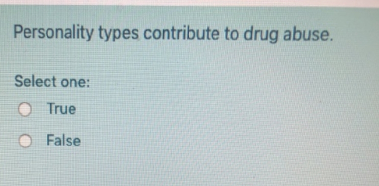 Personality types contribute to drug abuse.
Select one:
True
O False