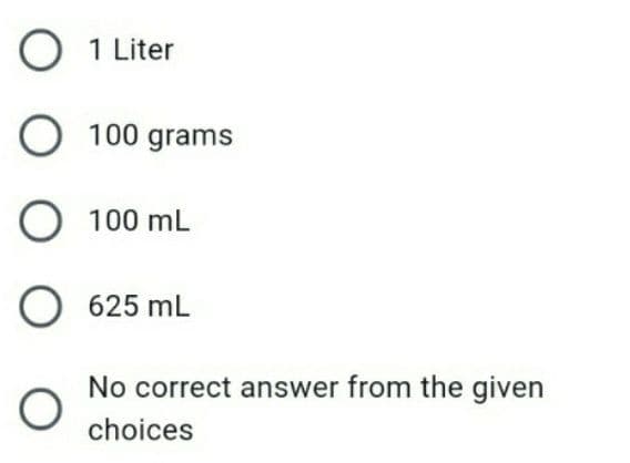 1 Liter
O 100 grams
100 mL
O 625 mL
No correct answer from the given
choices
