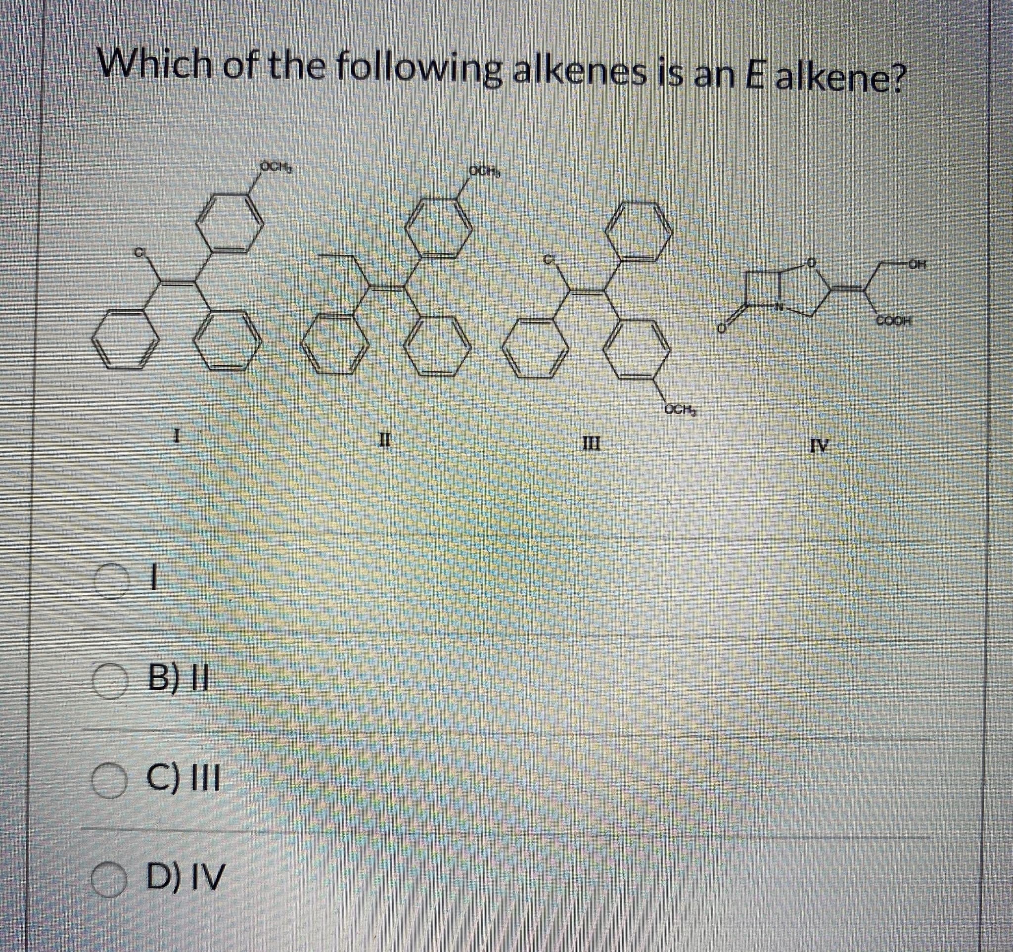 Which of the following alkenes is an E alkene?
ఆశీశారం
OCHS
HO
COOH
OCH,
II
III
IV
O B) ||
C) II
O D) IV
