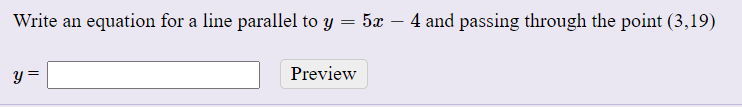 Write an equation for a line parallel to y = 5x – 4 and passing through the point (3,19)
y =
Preview
