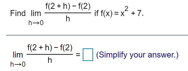 f(2 + h) – f(2)
2
if f(x) = x² +7.
Find lim
h
h→0
f(2 + h) – f(2)
lim
(Simplify your answer.)
h→0
