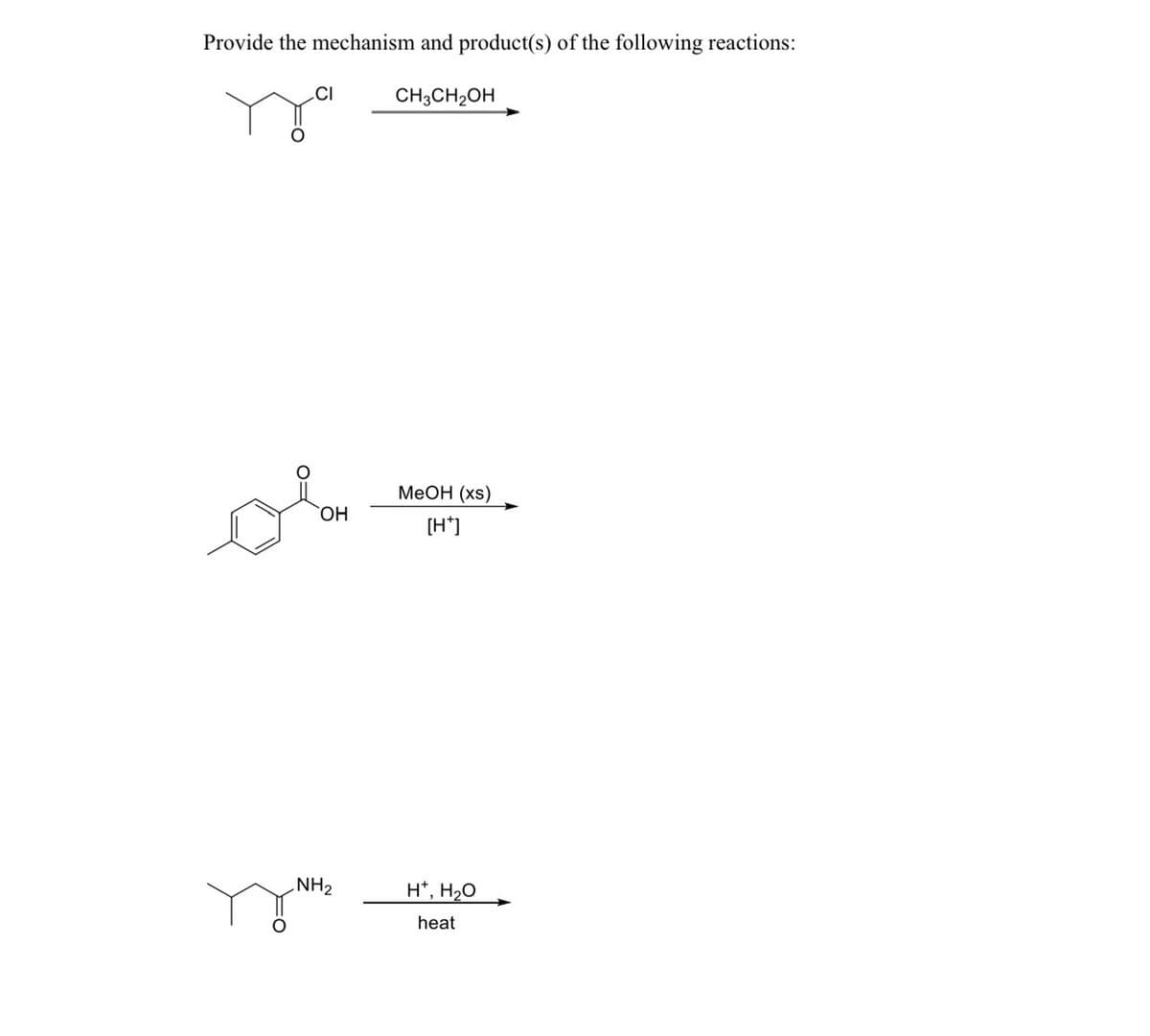 Provide the mechanism and product(s) of the following reactions:
CH3CH₂OH
O
CI
or
OH
NH₂
MeOH (xs)
[H*]
H*, H₂O
heat