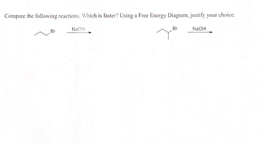 Compare the following reactions. Which is faster? Using a Free Energy Diagram, justify your choice.
Br
NaOH
Br
NaOH