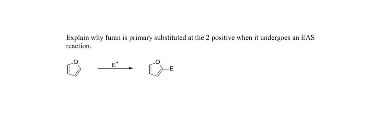 Explain why furan is primary substituted at the 2 positive when it undergoes
reaction.
E*
E
an EAS