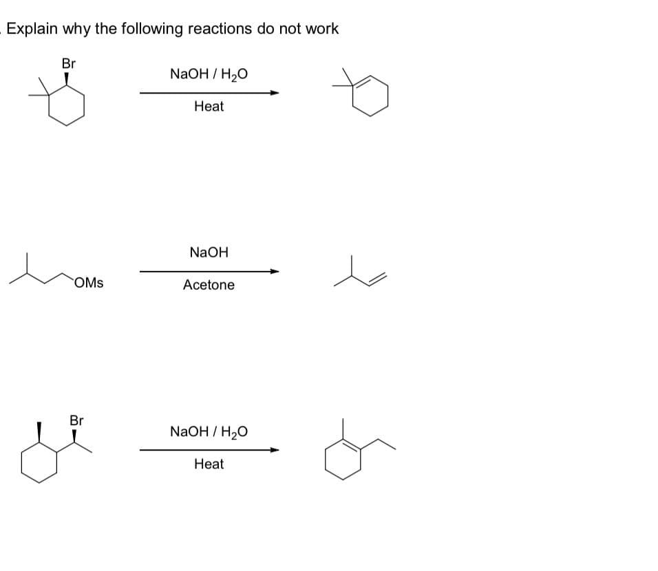 Explain why the following reactions do not work
Br
OMs
Br
NaOH/H₂O
Heat
NaOH
Acetone
NaOH / H₂O
Heat