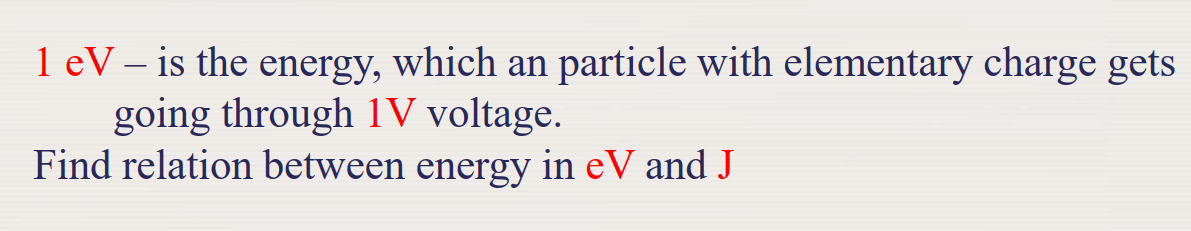 1 eV – is the energy, which an particle with elementary charge gets
going through 1V voltage.
Find relation between energy in eV and J