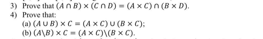 3) Prove that (A n B) × (C n D) = (A × C) n (B x D).
4) Prove that:
(a) (AUB) x C = (AXC) U (B × C);
(b) (A\B) × C = (A x C)\(B × C).