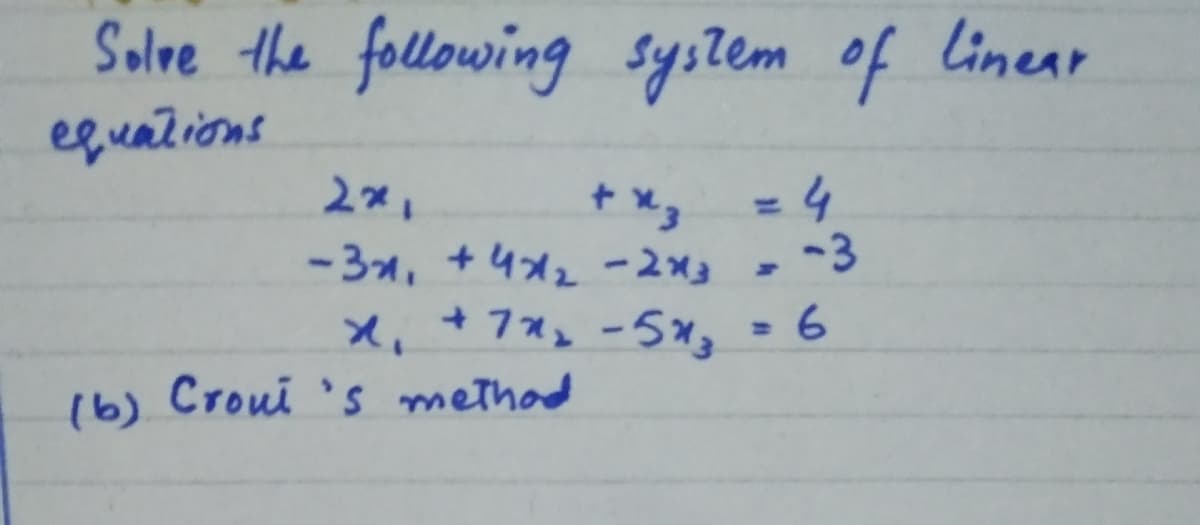 Solve the following system of linear
equations
%3D
-3,+ 4メ2 -2x3
+ 7*2 -5%3
-3
(b) Croui 's methad
16)
