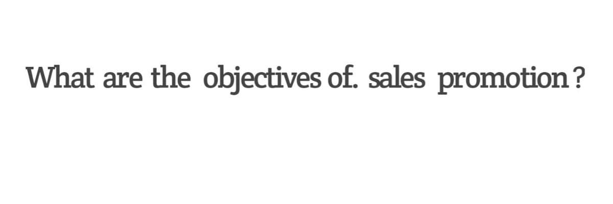 What are the objectives of. sales promotion?
