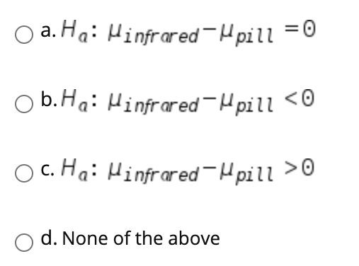 O a. Ha: Hinfrared-Hpill =0
b.Ha: Hinfrared-Hpill <0
O c. Ha: Hinfrared-Hpill >0
d. None of the above
