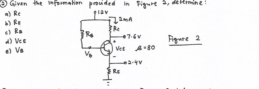 Given the informahon prouided in Fignre 2, determine:
a) Rc
b) RE
2MA
c) RB
d) VcE
R8
07.6V
Agure 2
e) Vs
VCE
B=80
Ve
02.4V
RE
