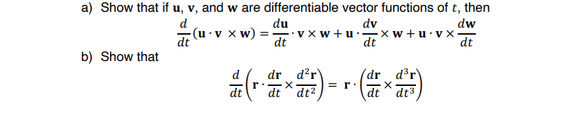 a) Show that if u, v, and w are differentiable vector functions of t, then
d
du
dv
dw
(u·v x w)
dt
v x w + u. xw+u•vx·
dt
dt
dt
b) Show that
dr d'r
dt * dt?
(dr d³r\
= r:
dt
d
dt
dt3
