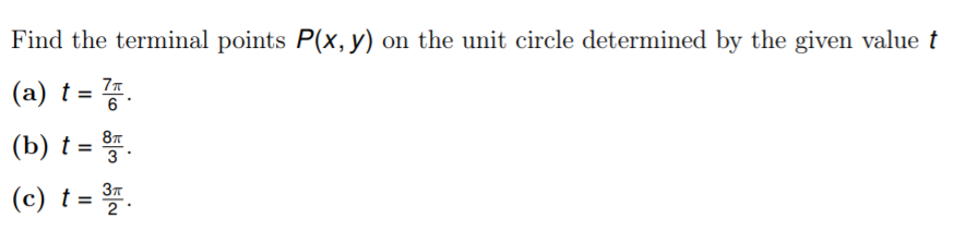 Find the terminal points P(x, y) on the unit circle determined by the given value t
(a) t = .
%3D
6
(b) t = .
87
3
(c) t = .

