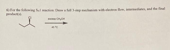 6) For the following Syl reaction: Draw a full 3-step mechanism with electron flow, intermediates, and the final
product(s).
excess CH₂OH
45 °C