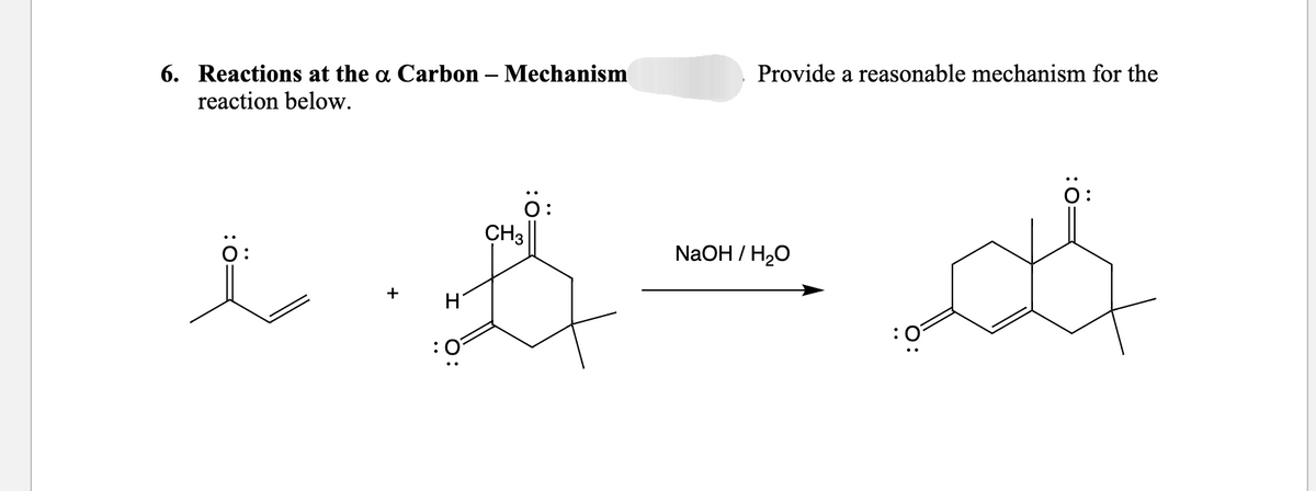 6. Reactions at the a Carbon - Mechanism
reaction below.
:Ö:
+
H
:0
Ö:
CH3
Provide a reasonable mechanism for the
NaOH / H₂O
:0°
الله
: