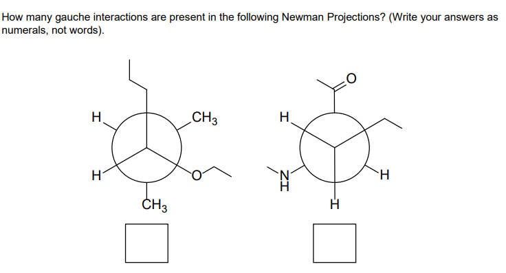 How many gauche interactions are present in the following Newman Projections? (Write your answers as
numerals, not words).
H
H
CH3
CH3
H
-I
H