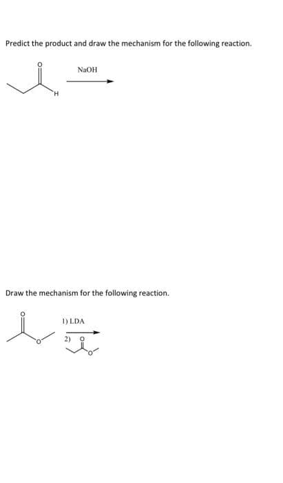 Predict the product and draw the mechanism for the following reaction.
NaOH
Draw the mechanism for the following reaction.
1) LDA
ba
2)