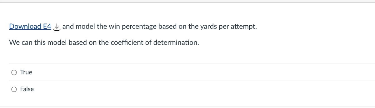 Download E4 and model the win percentage based on the yards per attempt.
We can this model based on the coefficient of determination.
True
False