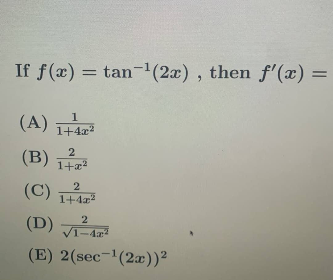 If f(x) = tan-1(2æ) , then f'(æ) =
6.
(A) Tir
1+4x²
(B)
1+x2
(C)
1+4x2
2
(D)
V1-4x2
(E) 2(sec-1(2x))²
