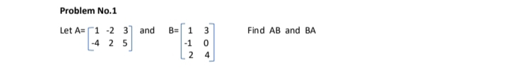 Problem No.1
Let A=1 -2 3]
and
B=
1.
3
Find AB and BA
-4 2 5
-1
2
4

