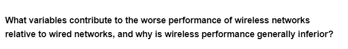 What variables contribute to the worse performance of wireless networks
relative to wired networks, and why is wireless performance generally inferior?