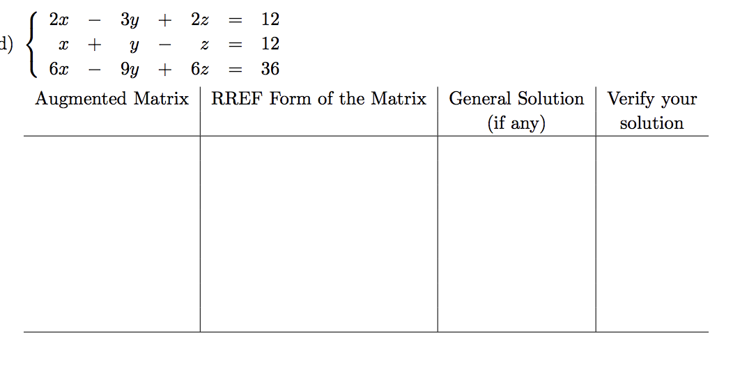 {
2x
Зу
+
2z
12
1)
12
6x
9y +
6z
36
Augmented Matrix
RREF Form of the Matrix
General Solution | Verify your
(if any)
solution
