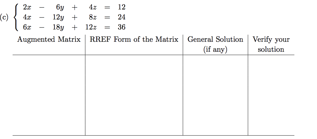 бу +
12y +
2x
4z
12
(c)
4x
8z
24
6x
18y +
12z
36
-
}
Augmented Matrix
RREF Form of the Matrix
General Solution Verify your
(if any)
solution
