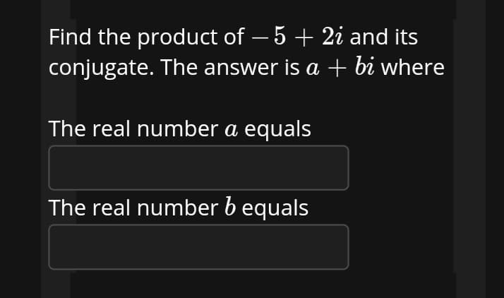 Find the product of – 5 + 2i and its
conjugate. The answer is a + bi where
-
The real number a equals
The real number b equals
