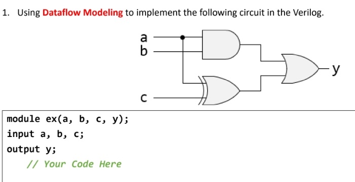 1. Using Dataflow Modeling to implement the following circuit in the Verilog.
a
b
C -
module ex(a, b, c, y);
input a, b, c;
output y;
// Your Code Here
