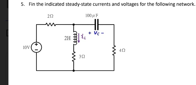 5. Fin the indicated steady-state currents and voltages for the following network.
100μ F
+ Vc -
i
2H
10v
42
ணை
