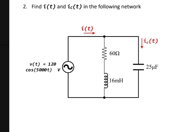 2. Find i(t) and ic(t) in the following network
i(t),
|[i:(t)
60Ω
v(t) = 120
cos(5000t) v
25µF
16mH
ணு
