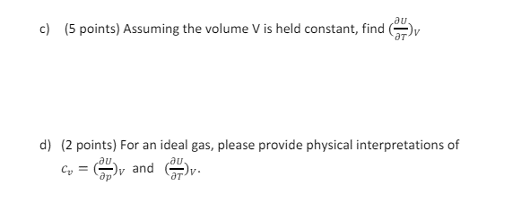 au.
c) (5 points) Assuming the volume V is held constant, find (
d) (2 points) For an ideal gas, please provide physical interpretations of
au.
au.
C₁ = vand
ат